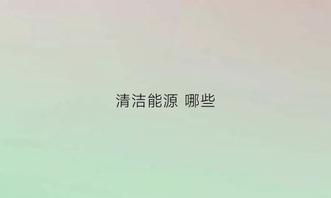 清洁能源 哪些